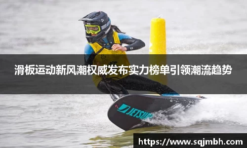 滑板运动新风潮权威发布实力榜单引领潮流趋势