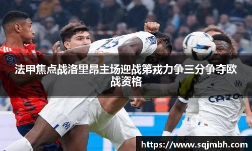 法甲焦点战洛里昂主场迎战第戎力争三分争夺欧战资格